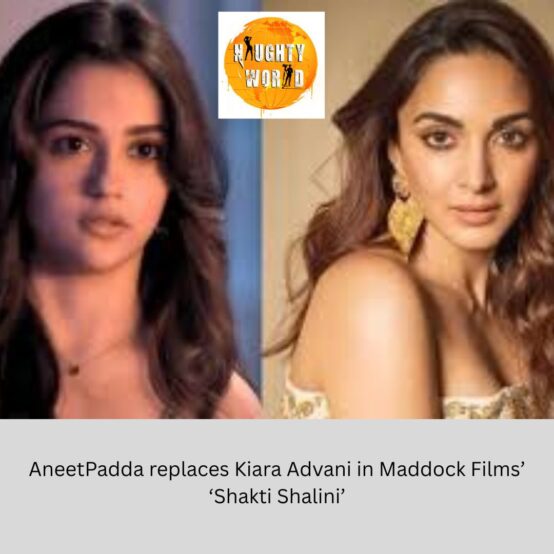 AneetPadda replaces Kiara Advani in Maddock Films’ ‘Shakti Shalini’